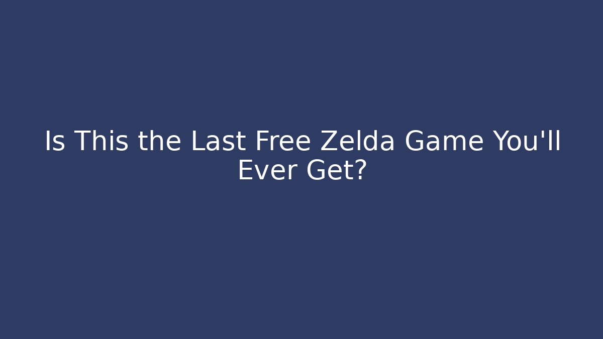 Is This the Last Free Zelda Game You'll Ever Get?