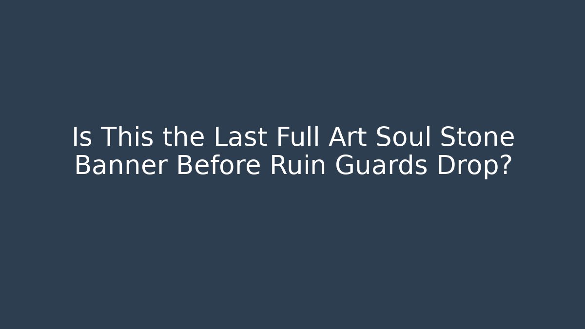 Is This the Last Full Art Soul Stone Banner Before Ruin Guards Drop?