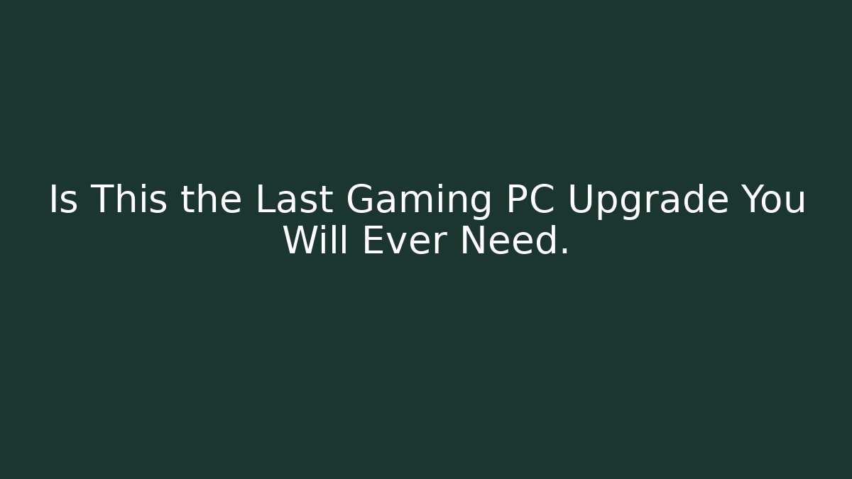 Is This the Last Gaming PC Upgrade You Will Ever Need. - Create More Assets