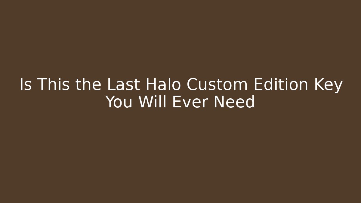 Is This the Last Halo Custom Edition Key You Will Ever Need