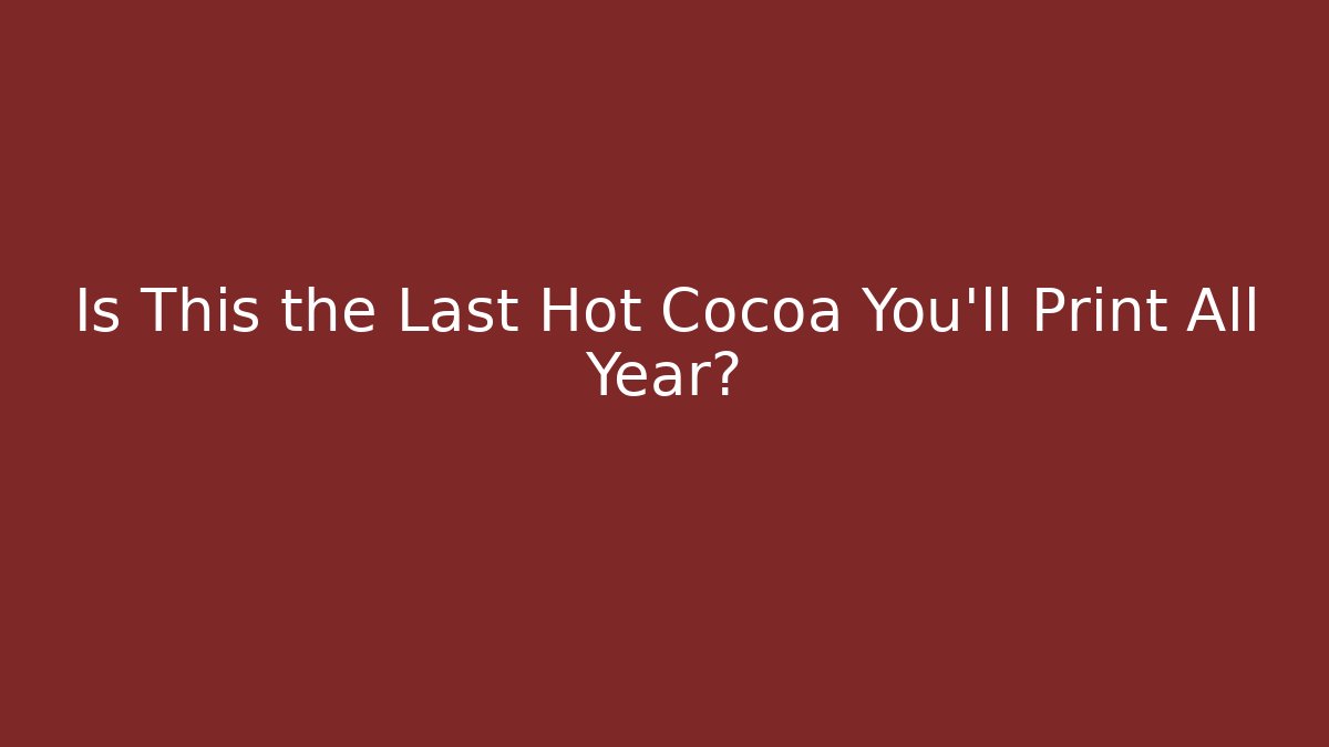 Is This the Last Hot Cocoa You'll Print All Year?