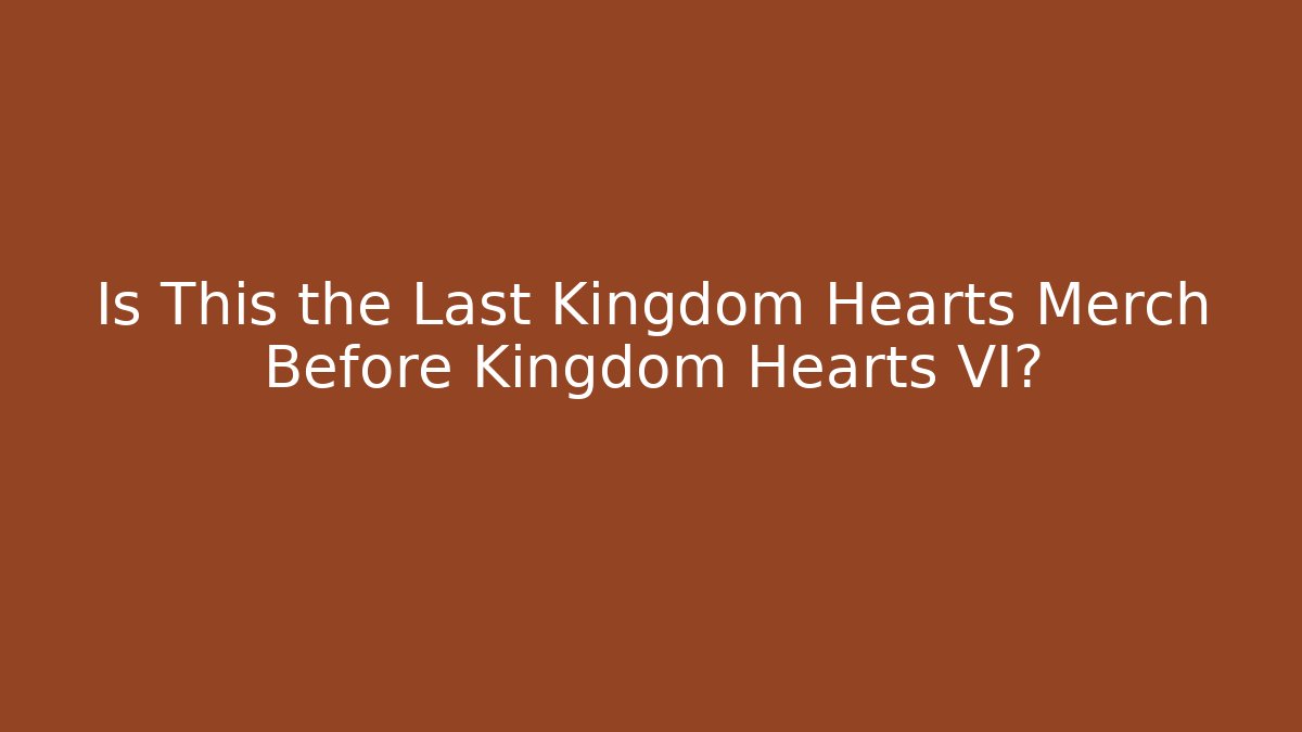 Is This the Last Kingdom Hearts Merch Before Kingdom Hearts VI?