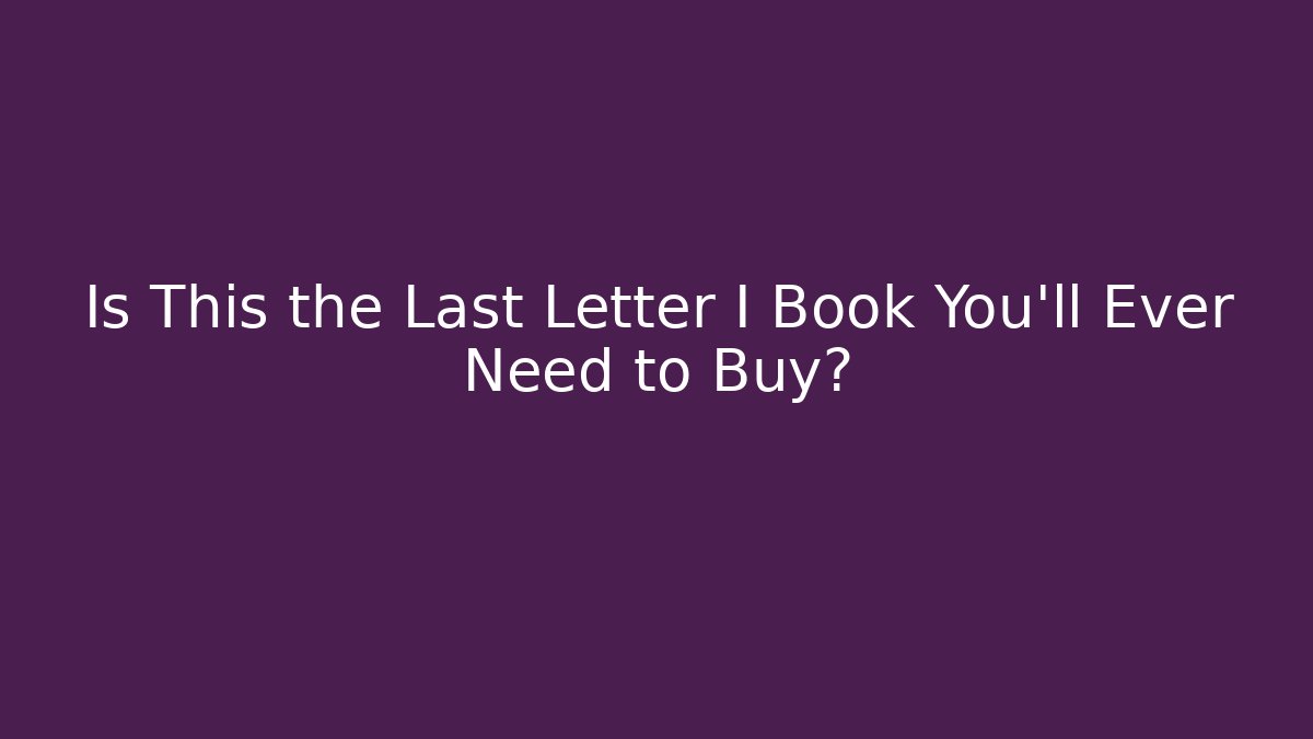 Is This the Last Letter I Book You'll Ever Need to Buy?