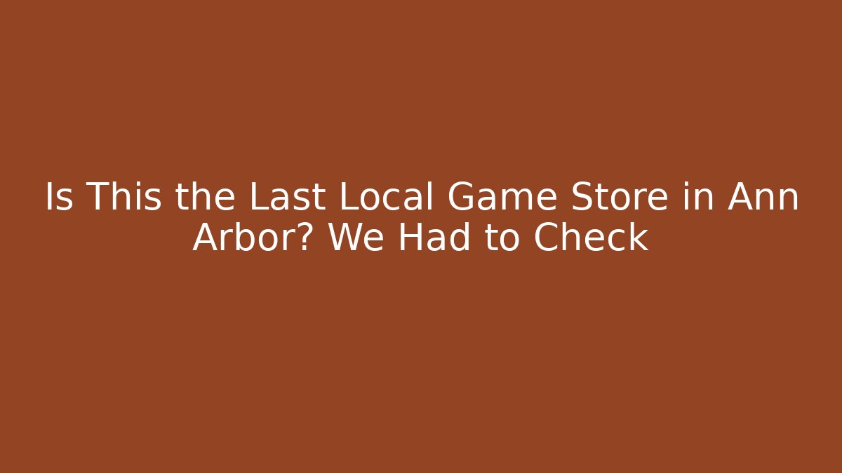 Is This the Last Local Game Store in Ann Arbor? We Had to Check