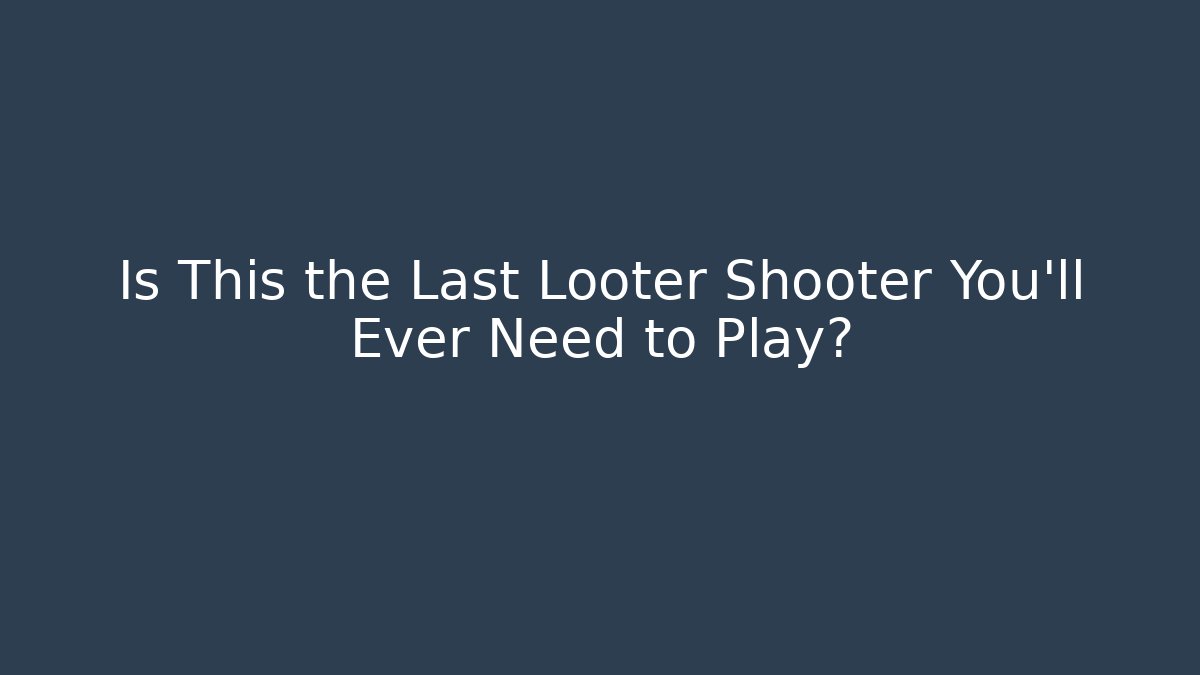 Is This the Last Looter Shooter You’ll Ever Need to Play?