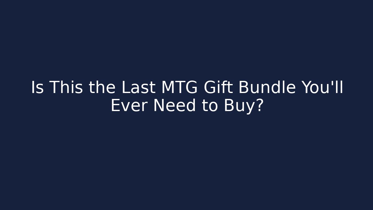 Is This the Last MTG Gift Bundle You'll Ever Need to Buy?