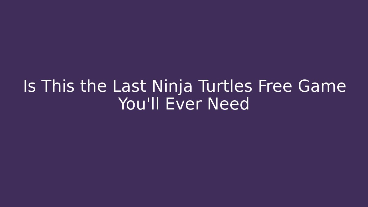 Is This the Last Ninja Turtles Free Game You'll Ever Need