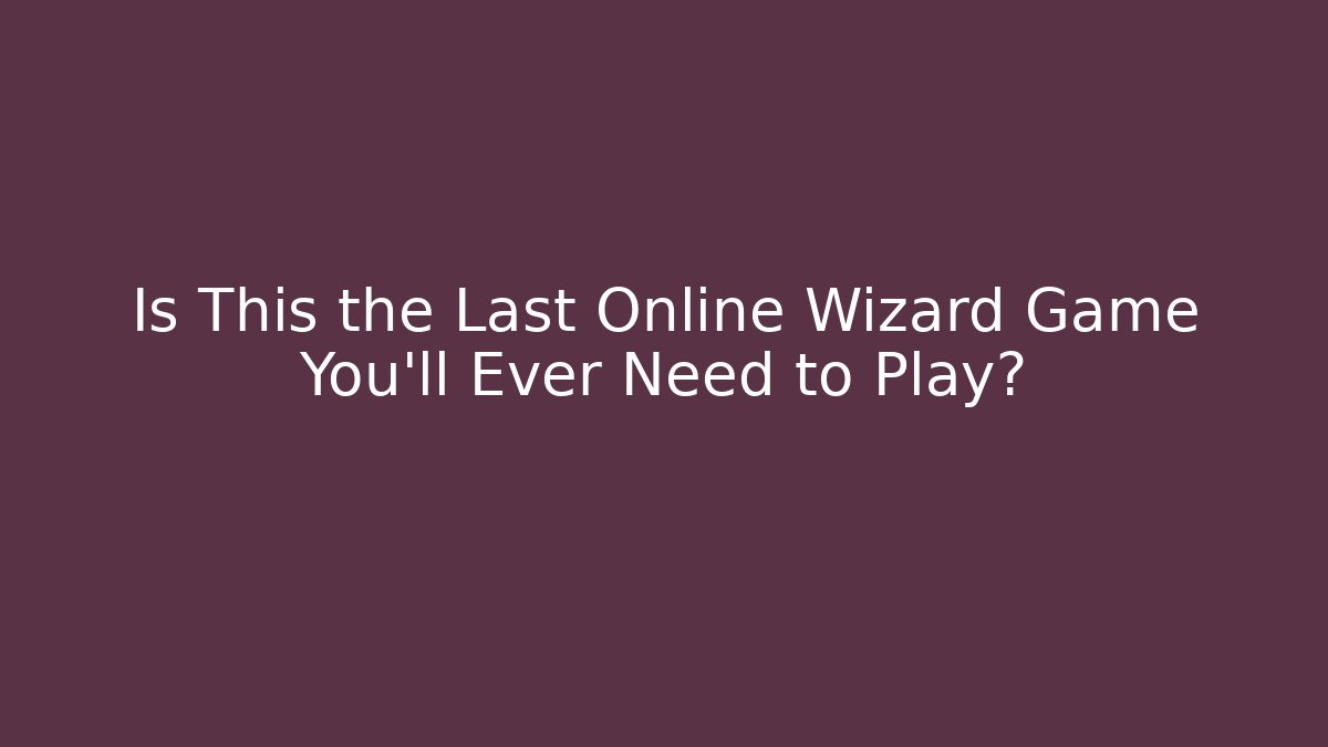 Is This the Last Online Wizard Game You'll Ever Need to Play?