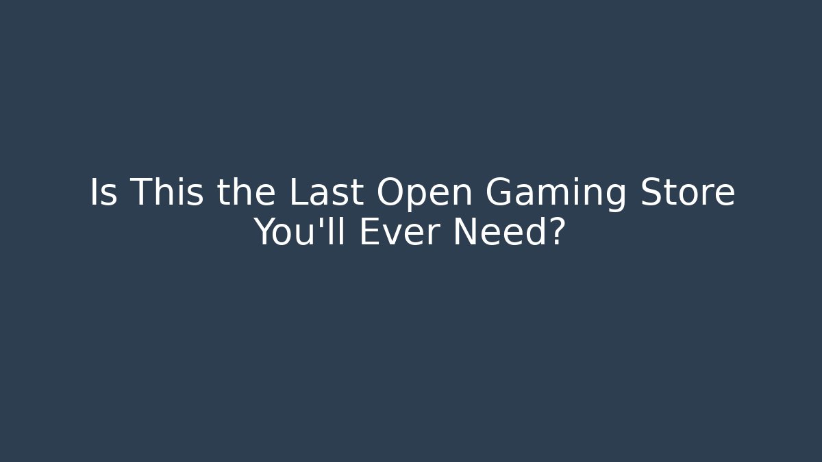 Is This the Last Open Gaming Store You'll Ever Need?