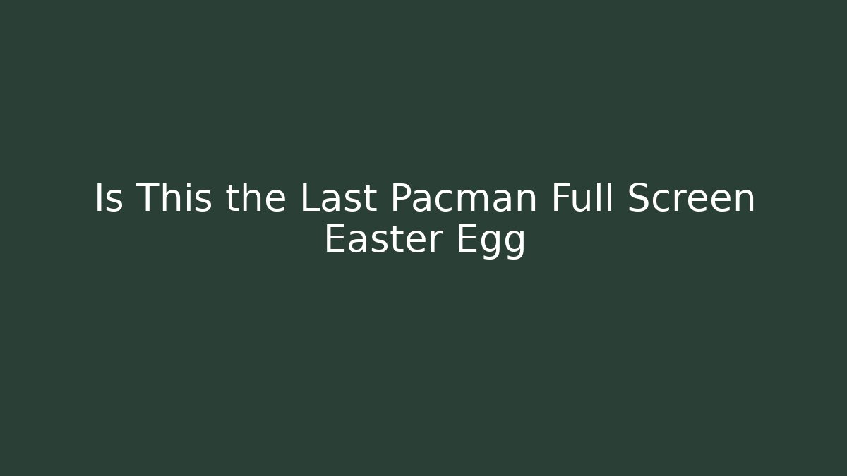 Is This the Last Pacman Full Screen Easter Egg