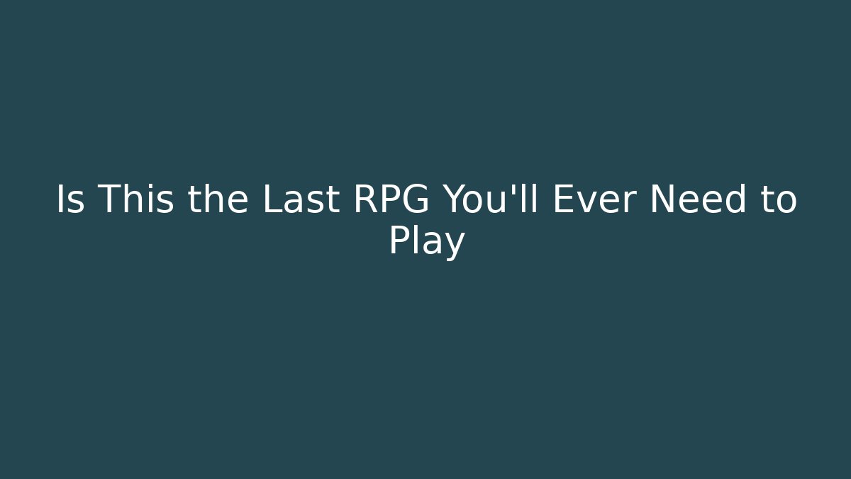 Is This the Last RPG You'll Ever Need to Play