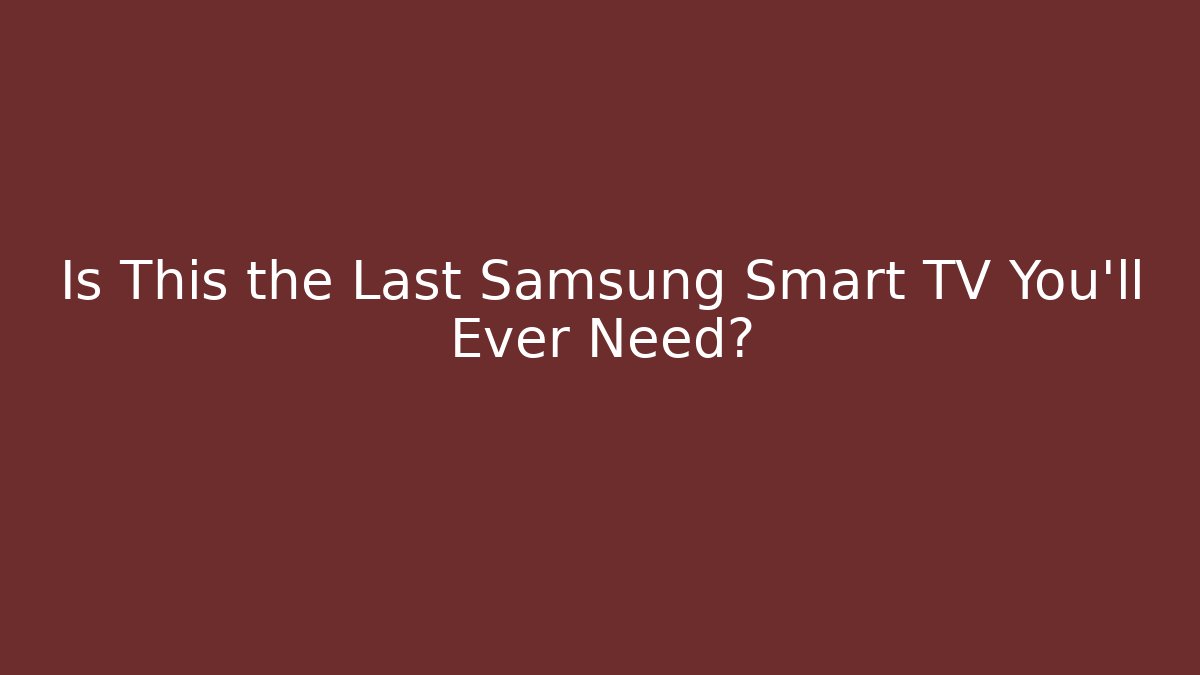 Is This the Last Samsung Smart TV You'll Ever Need?