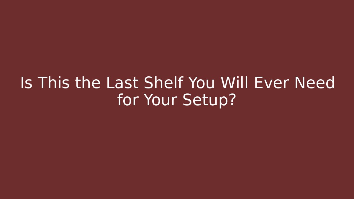 Is This the Last Shelf You Will Ever Need for Your Setup? - Create More Assets