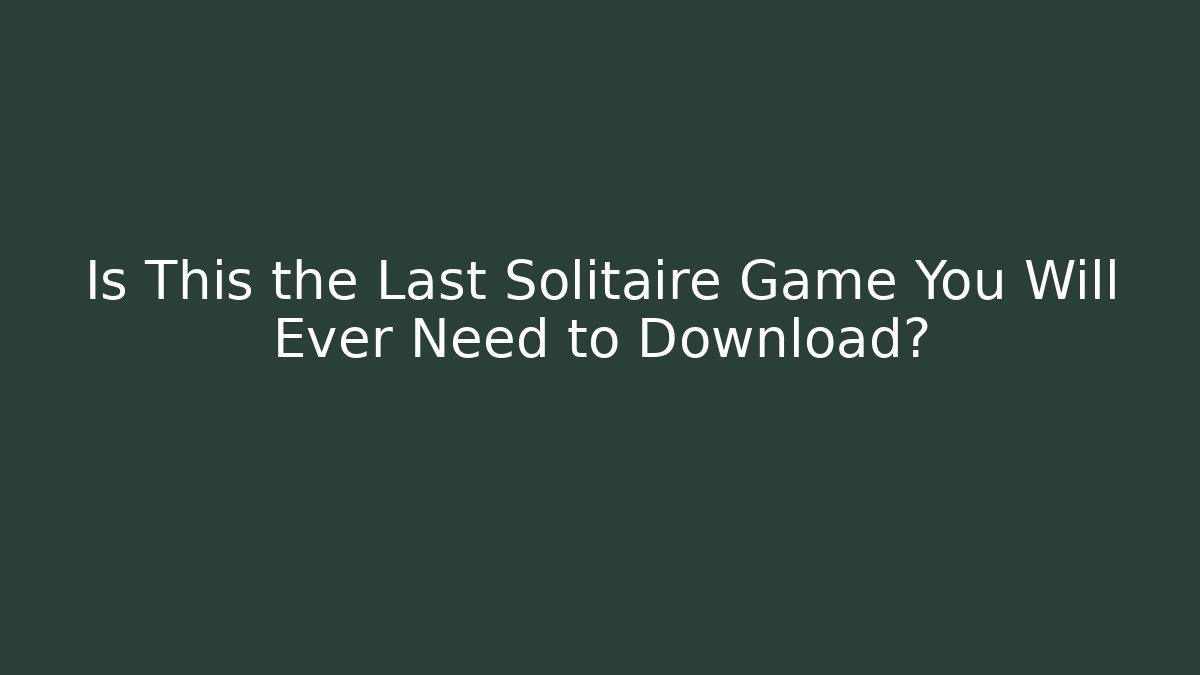Is This the Last Solitaire Game You Will Ever Need to Download?