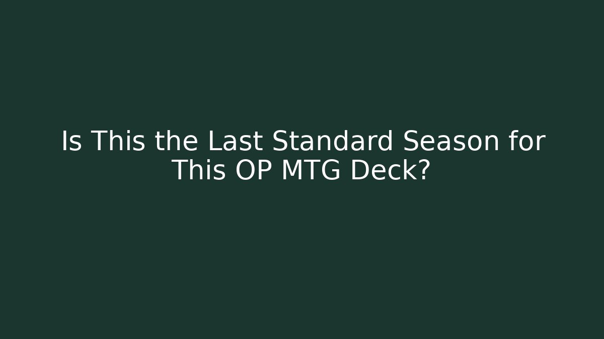 Is This the Last Standard Season for This OP MTG Deck?