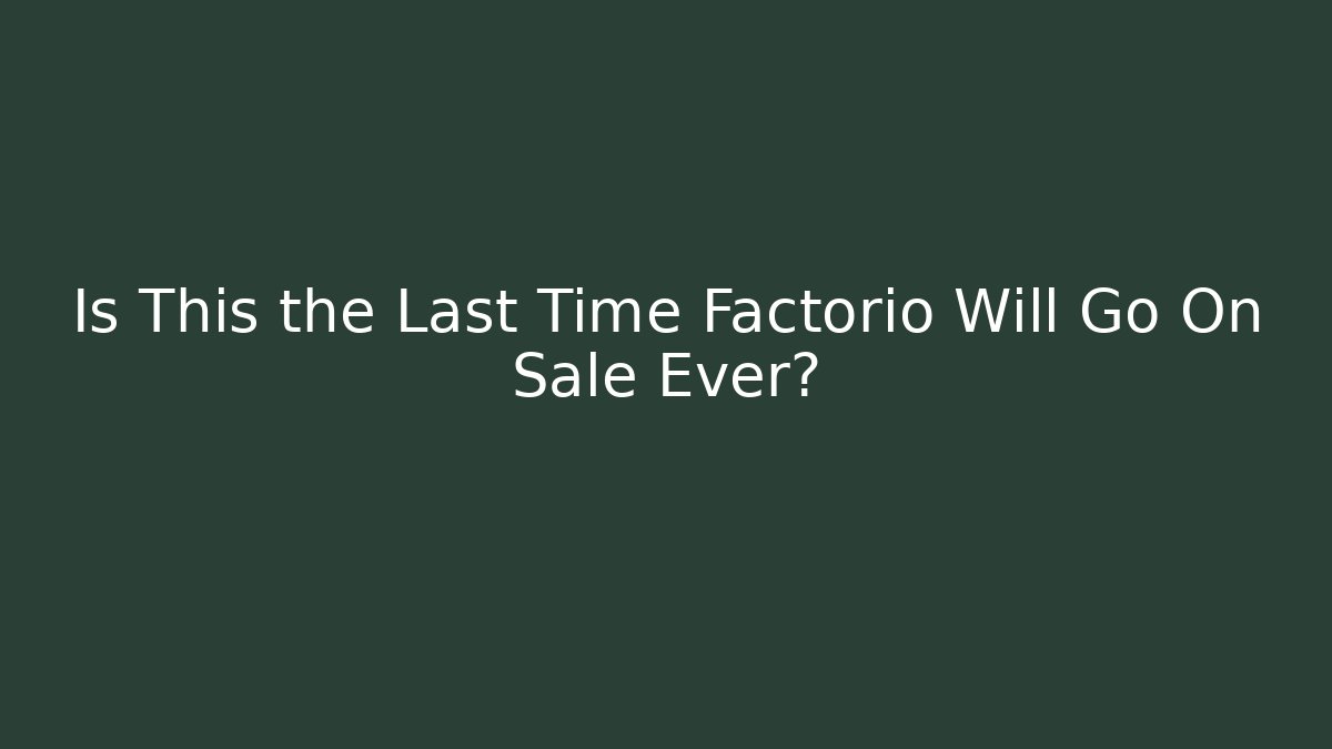 Is This the Last Time Factorio Will Go On Sale Ever?