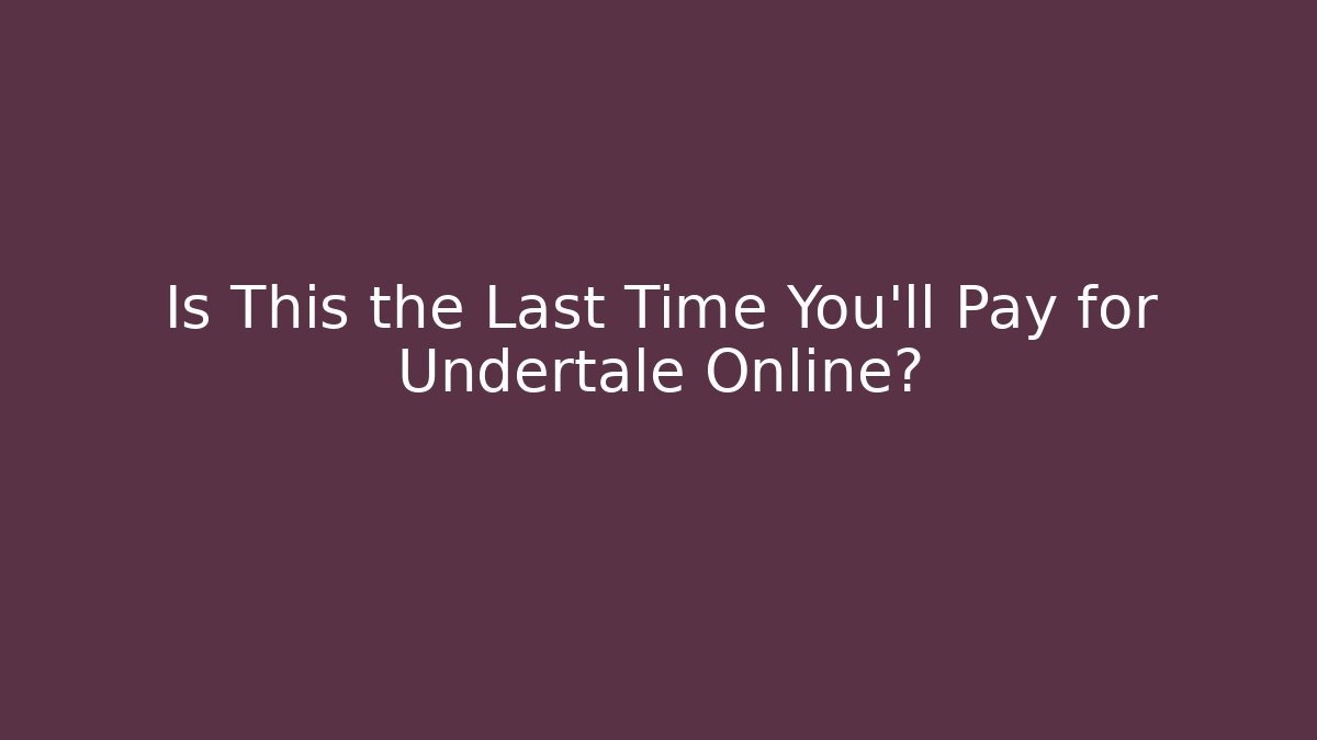 Is This the Last Time You'll Pay for Undertale Online?