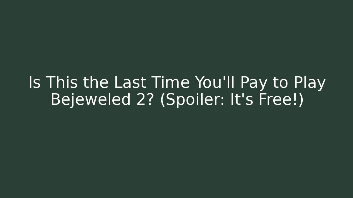 Is This the Last Time You'll Pay to Play Bejeweled 2? (Spoiler: It's Free!)