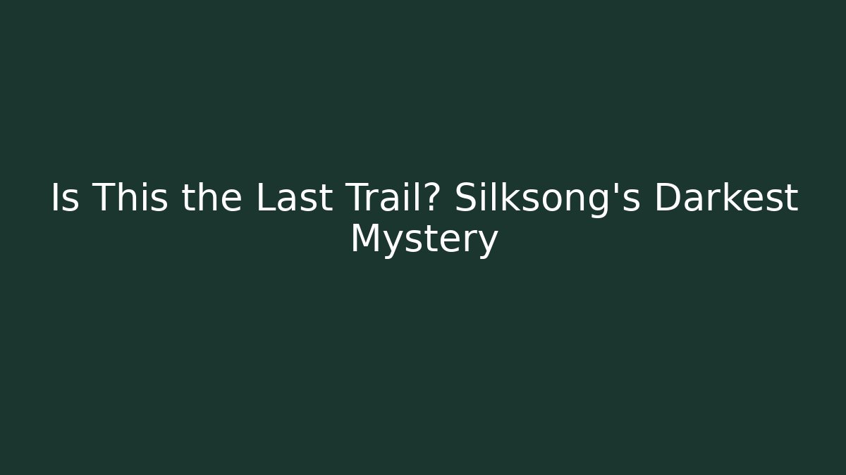 Is This the Last Trail? Silksong's Darkest Mystery