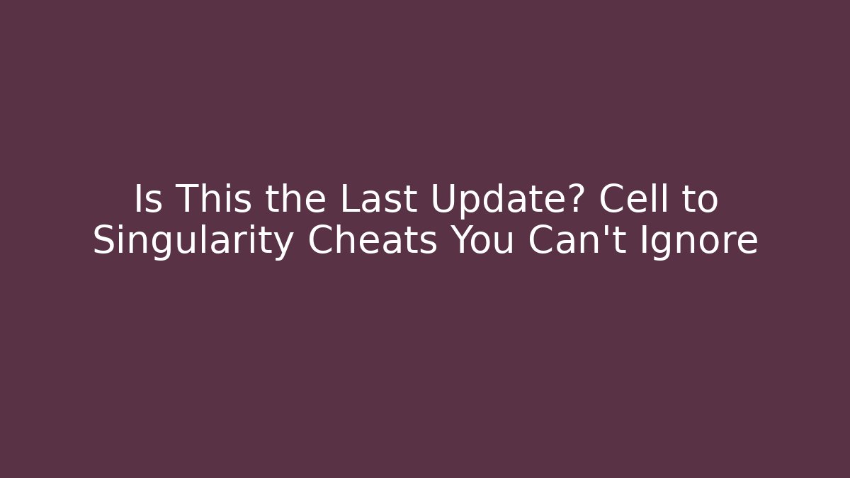 Is This the Last Update? Cell to Singularity Cheats You Can't Ignore