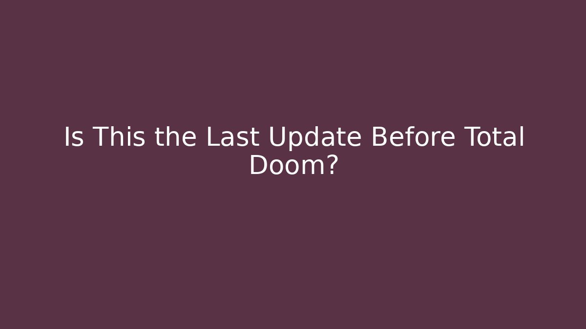 Is This the Last Update Before Total Doom? - Create More Assets