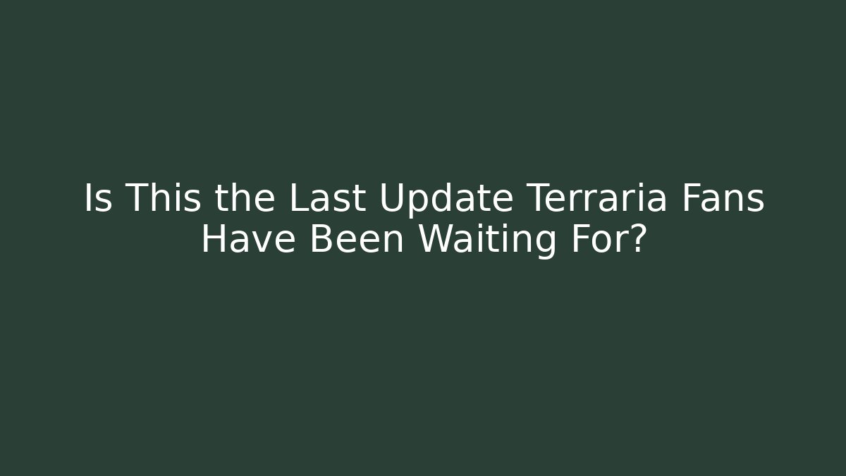 Is This the Last Update Terraria Fans Have Been Waiting For?