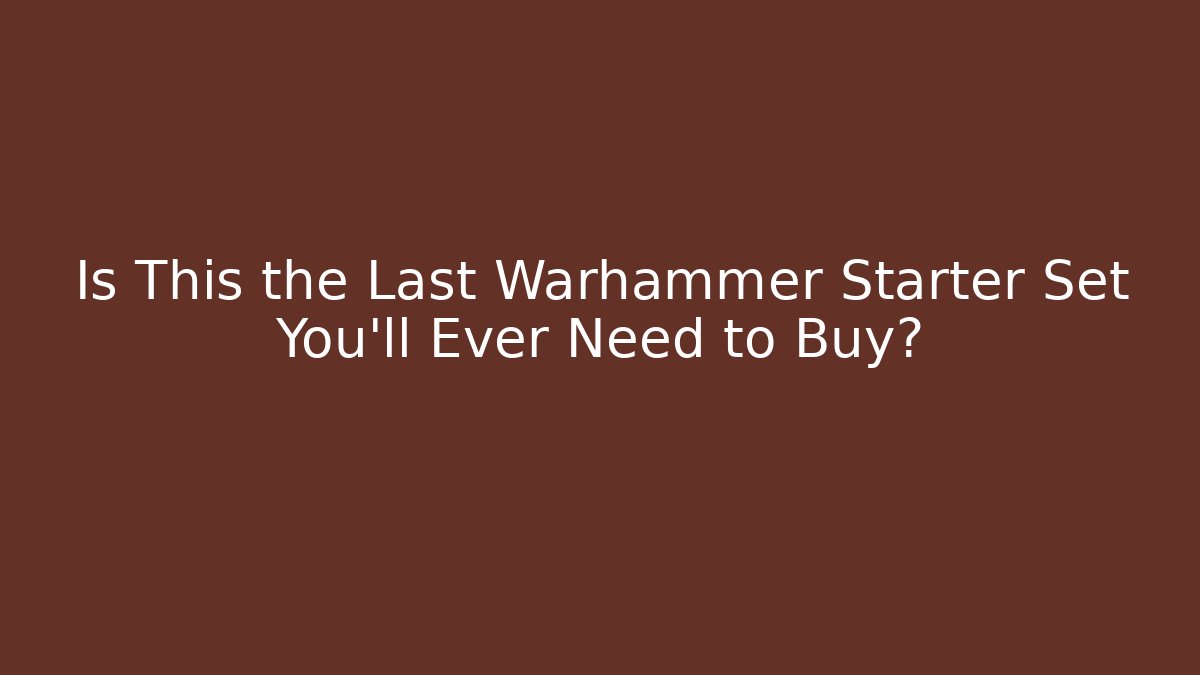Is This the Last Warhammer Starter Set You’ll Ever Need to Buy?