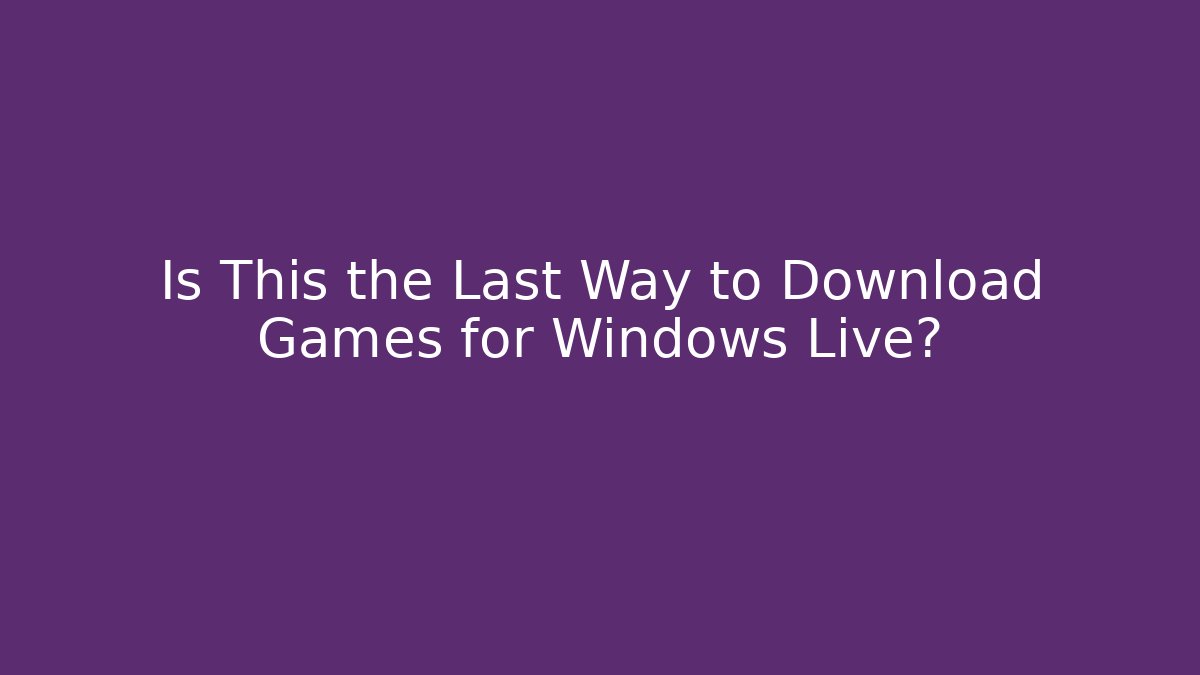 Is This the Last Way to Download Games for Windows Live?