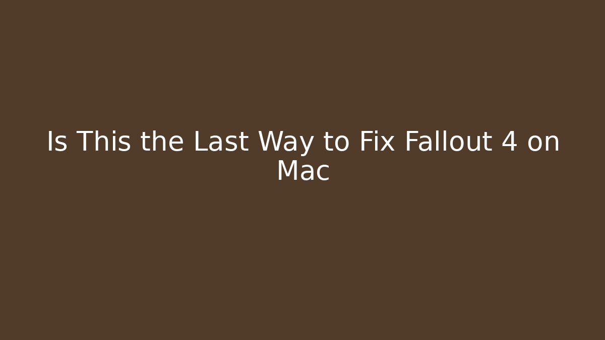 Is This the Last Way to Fix Fallout 4 on Mac