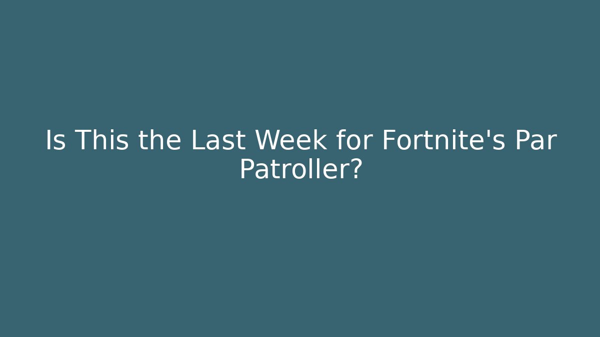 Is This the Last Week for Fortnite’s Par Patroller?