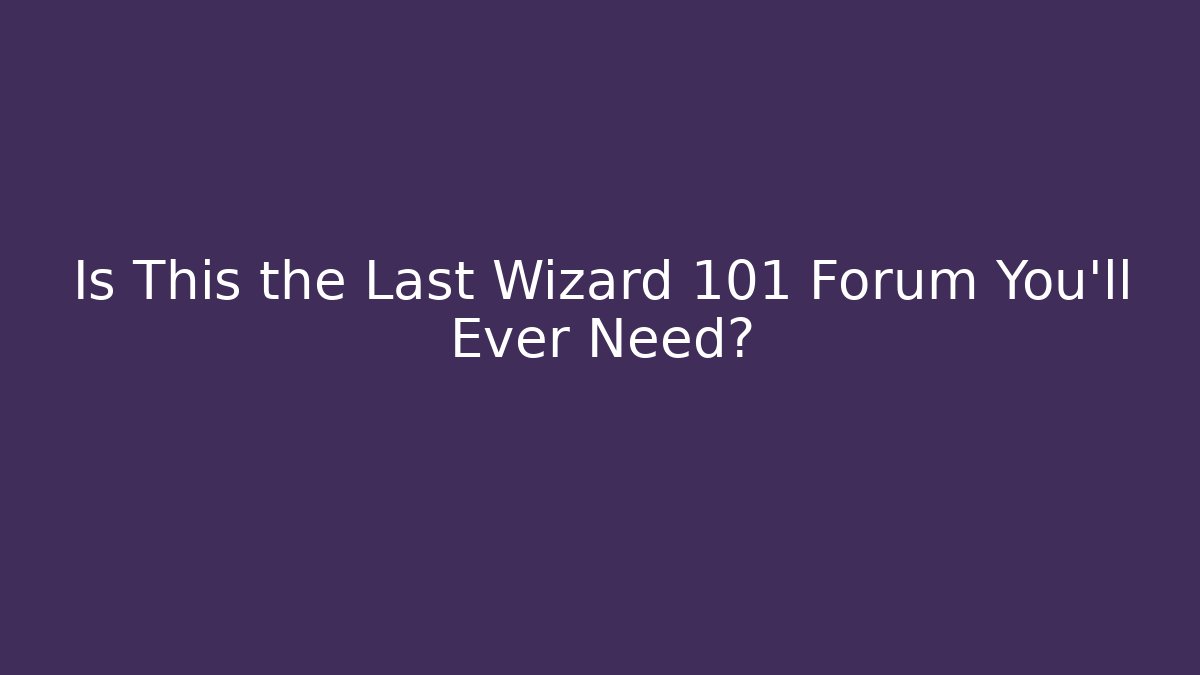 Is This the Last Wizard 101 Forum You'll Ever Need?