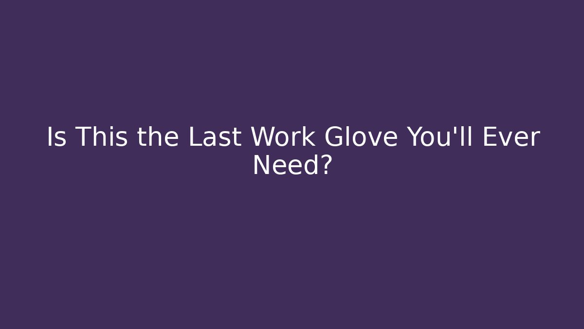 Is This the Last Work Glove You'll Ever Need?