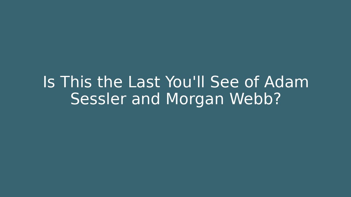 Is This the Last You'll See of Adam Sessler and Morgan Webb?