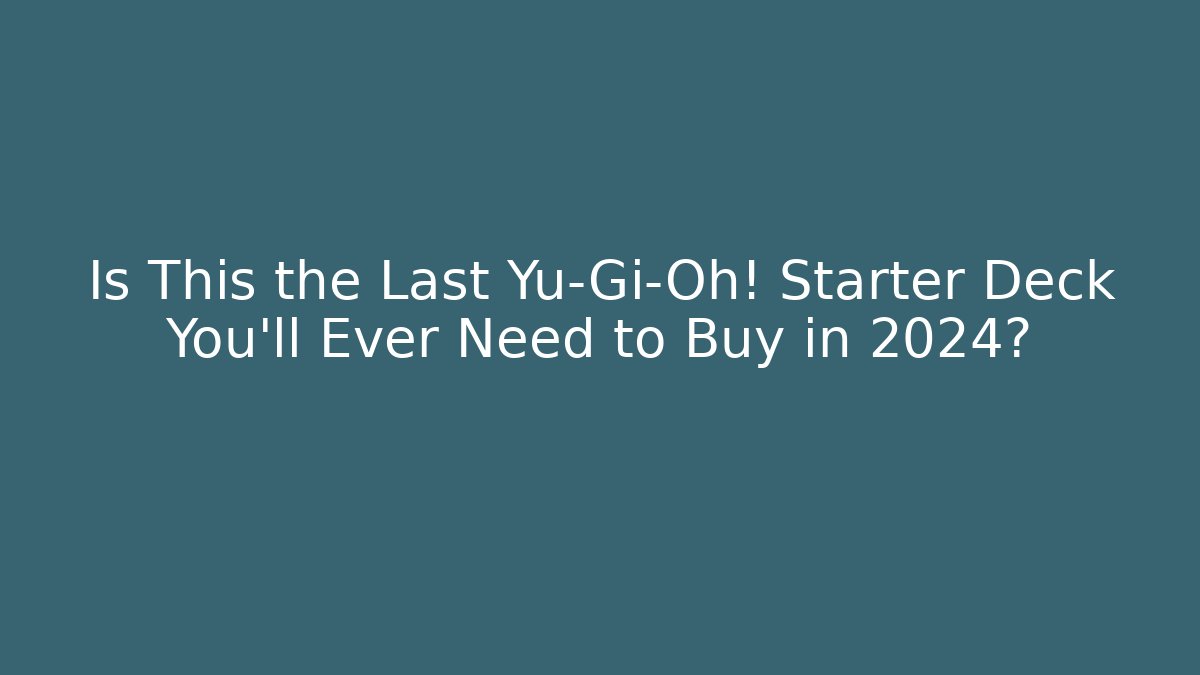 Is This the Last Yu-Gi-Oh! Starter Deck You'll Ever Need to Buy in 2024?