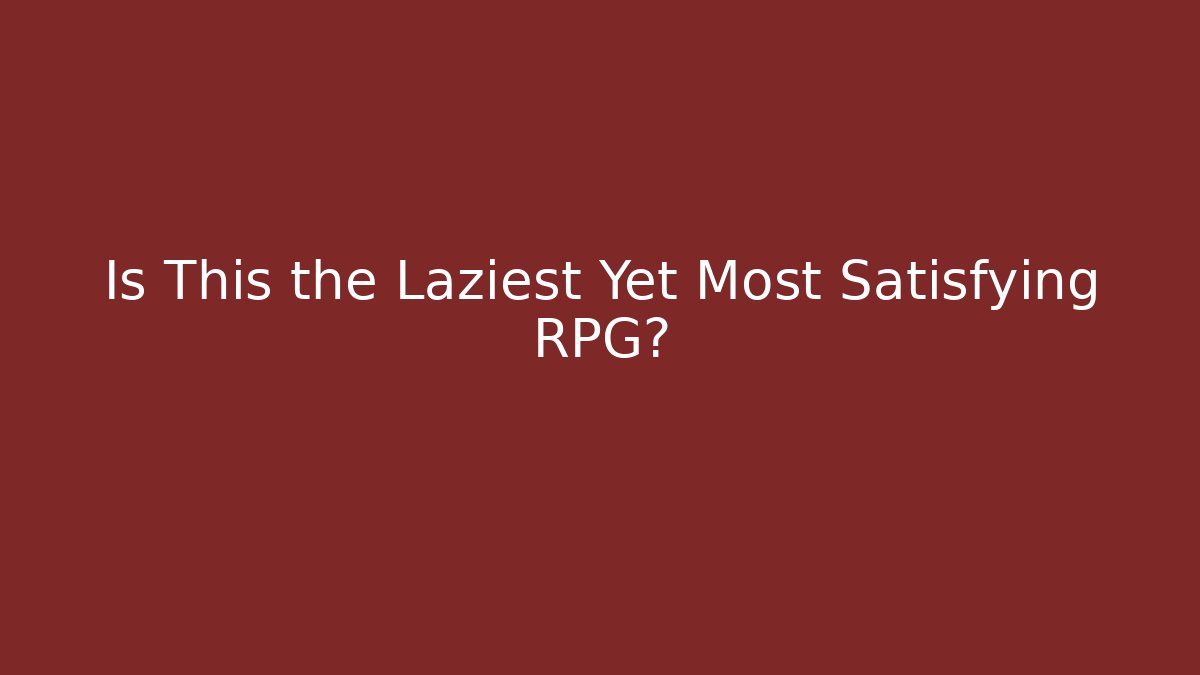 Is This the Laziest Yet Most Satisfying RPG?