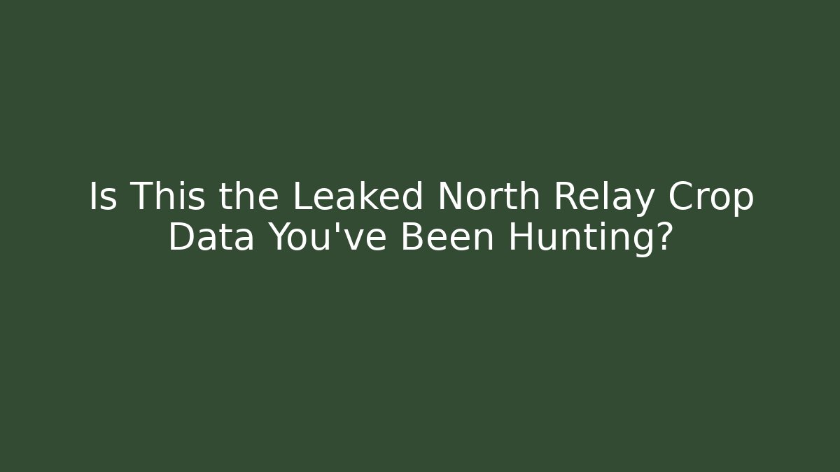 Is This the Leaked North Relay Crop Data You've Been Hunting?