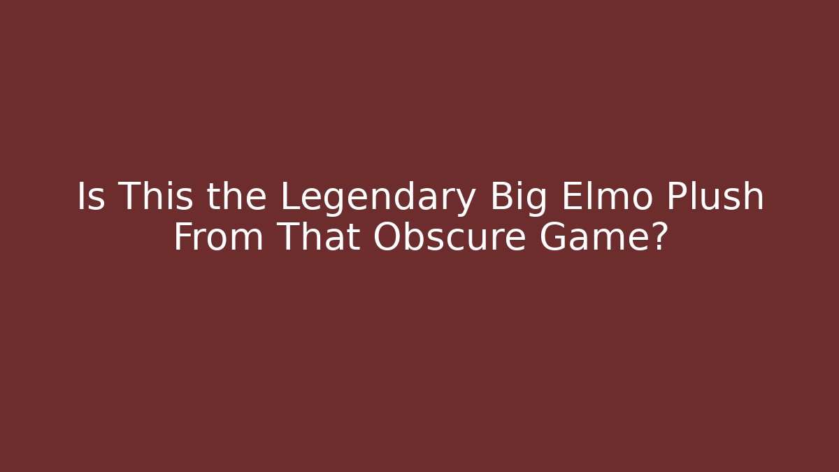 Is This the Legendary Big Elmo Plush From That Obscure Game?