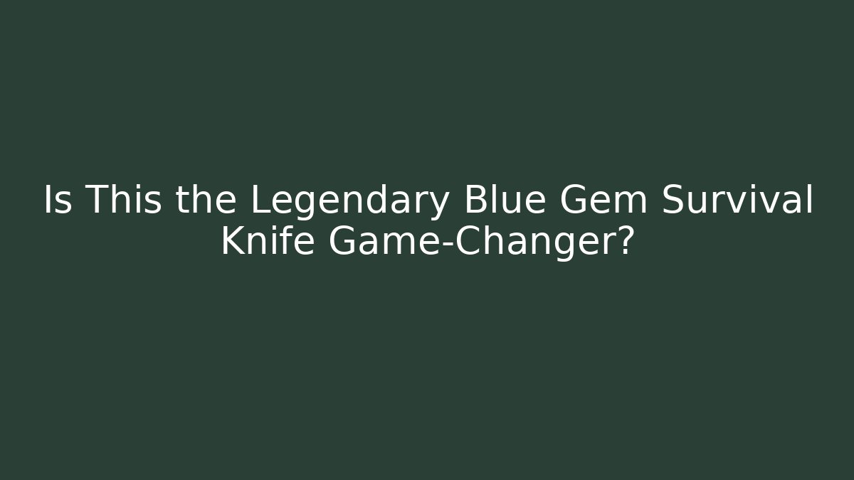 Is This the Legendary Blue Gem Survival Knife Game-Changer?