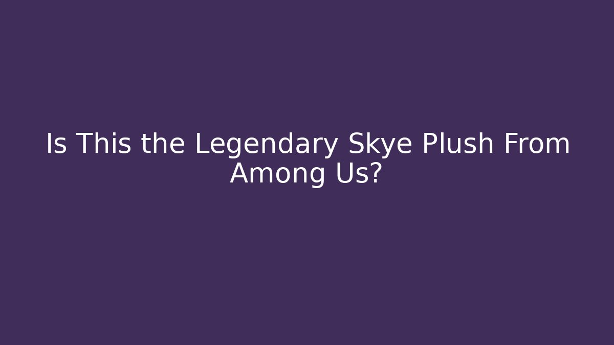 Is This the Legendary Skye Plush From Among Us?