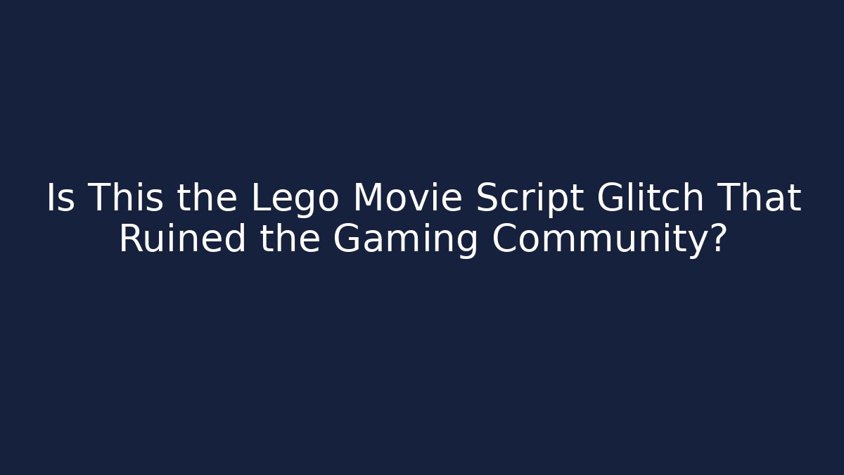 Is This the Lego Movie Script Glitch That Ruined the Gaming Community?