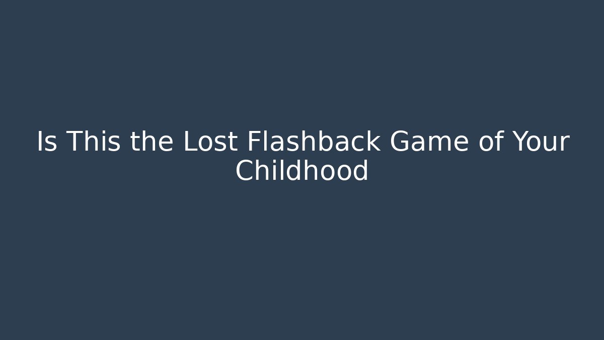 Is This the Lost Flashback Game of Your Childhood