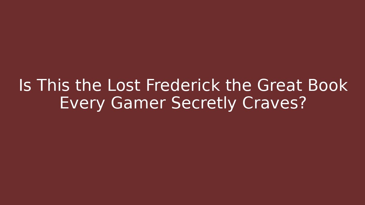 Is This the Lost Frederick the Great Book Every Gamer Secretly Craves?