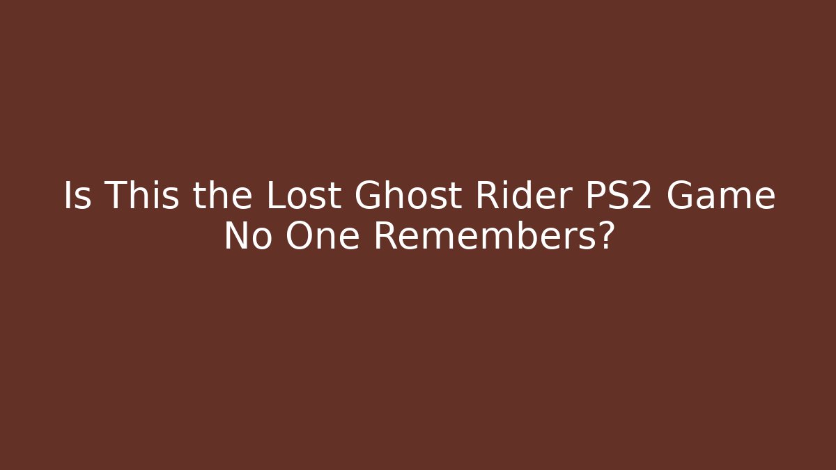 Is This the Lost Ghost Rider PS2 Game No One Remembers?