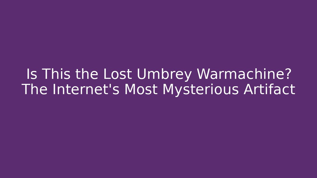 Is This the Lost Umbrey Warmachine? The Internet's Most Mysterious Artifact