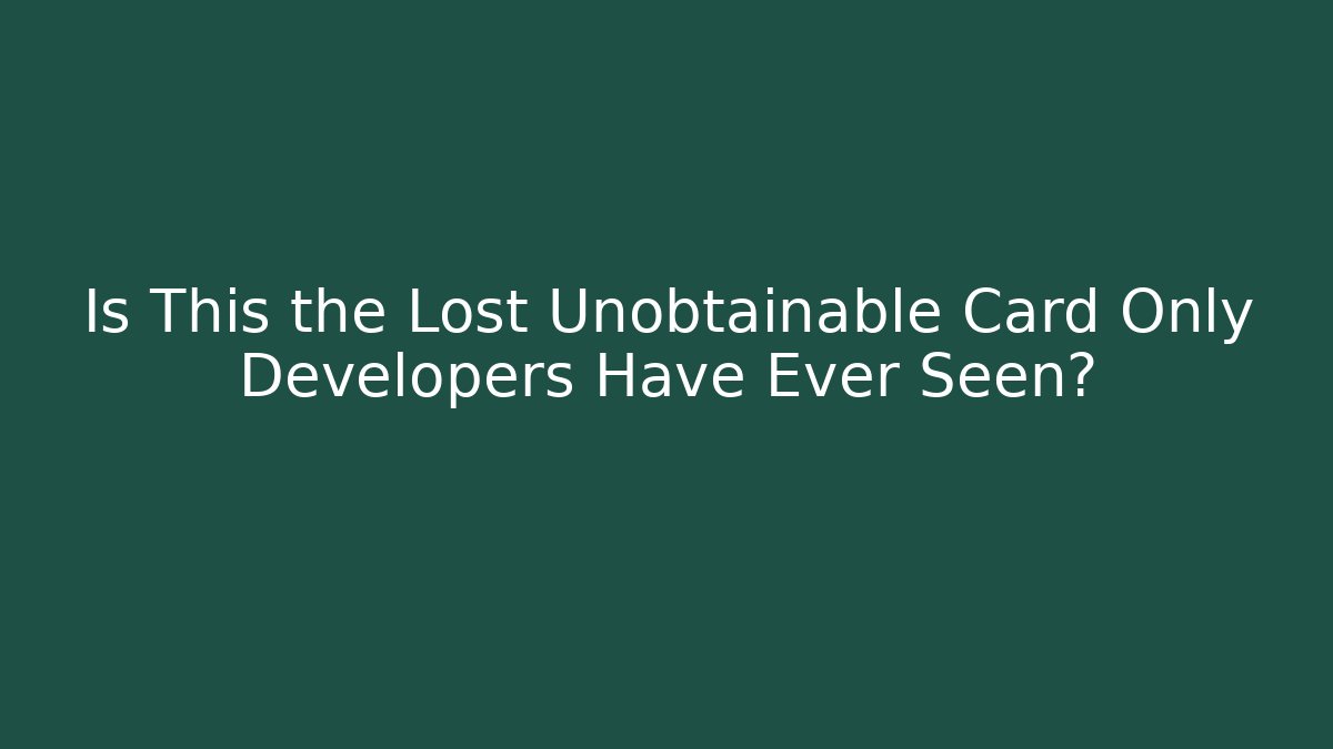 Is This the Lost Unobtainable Card Only Developers Have Ever Seen?