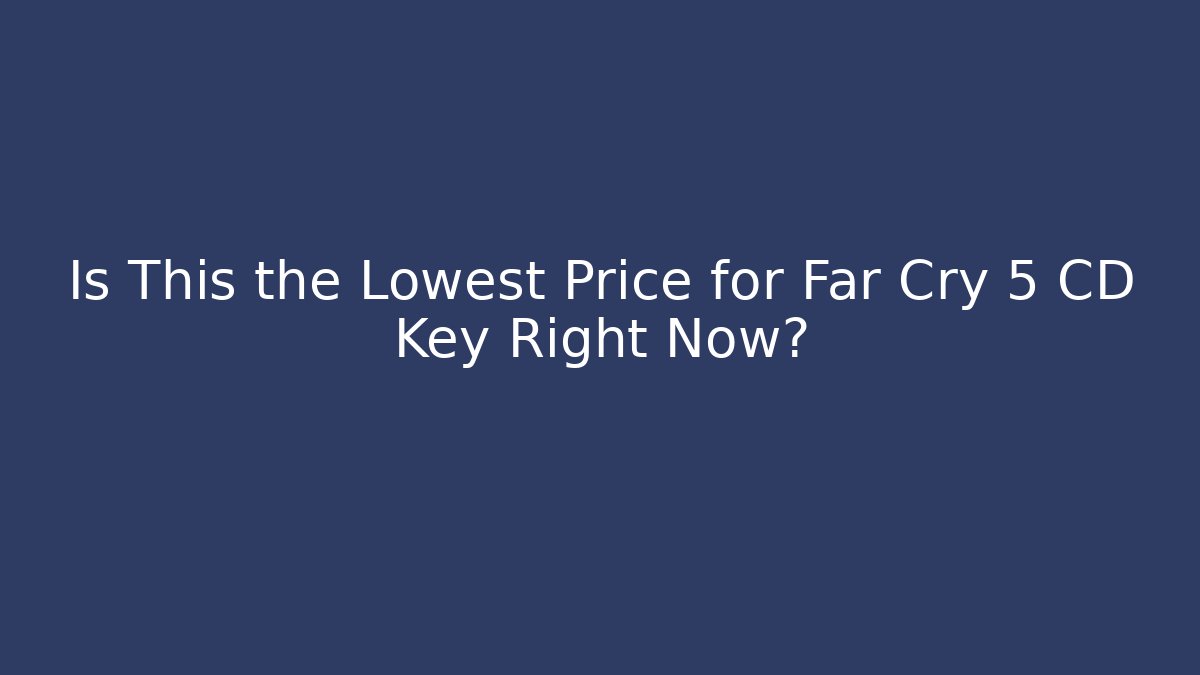 Is This the Lowest Price for Far Cry 5 CD Key Right Now?