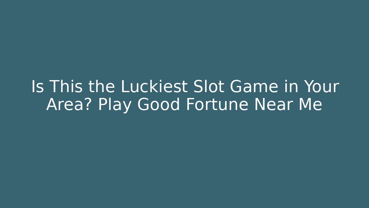 Is This the Luckiest Slot Game in Your Area? Play Good Fortune Near Me