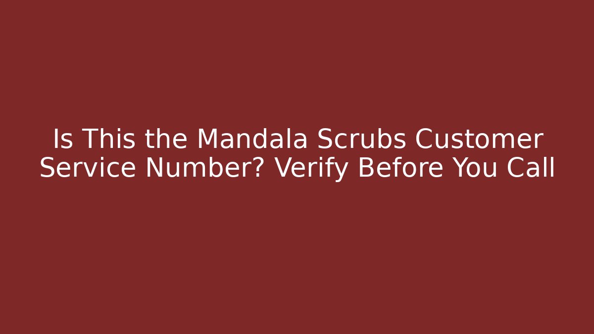 Is This the Mandala Scrubs Customer Service Number? Verify Before You Call