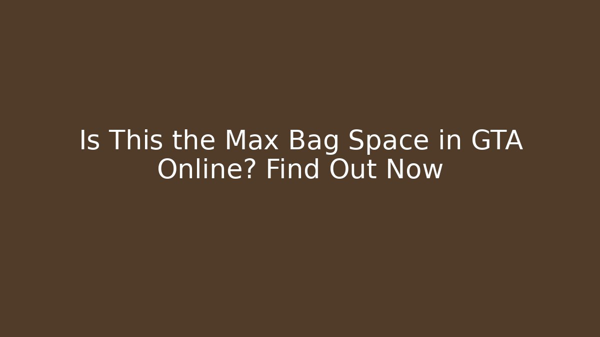 Is This the Max Bag Space in GTA Online? Find Out Now