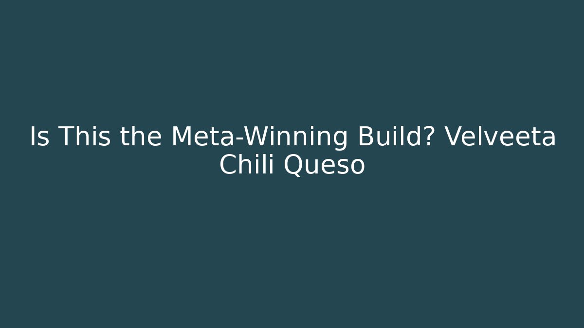 Is This the Meta-Winning Build? Velveeta Chili Queso